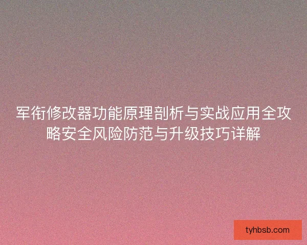 军衔修改器功能原理剖析与实战应用全攻略安全风险防范与升级技巧详解