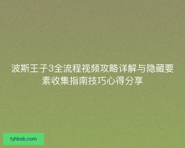 波斯王子3全流程视频攻略详解与隐藏要素收集指南技巧心得分享